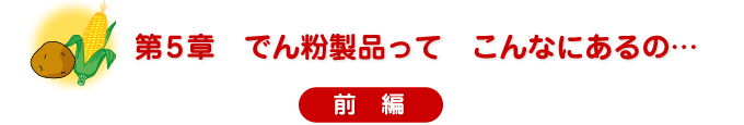 第5章　でん粉製品って　こんなにあるの…　前編