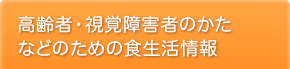 高齢者･視覚障害者のかたなどのための食生活情報