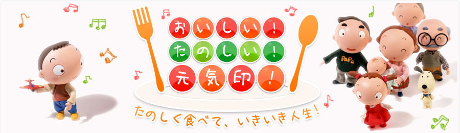 おいしい！たのしい！元気印！たのしくたべて、いきいき人生！