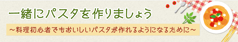 一緒にパスタを作りましょう～料理初心者でもおいしいパスタが作れるようになるために～