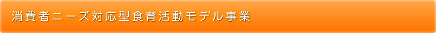 消費者ニーズ対応型食育活動モデル事業