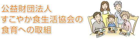 公益財団法人 すこやか食生活協会の食育への取組