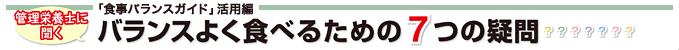 「食事バランスガイド」活用編　管理栄養士に聞くバランスよく食べるための7つの疑問