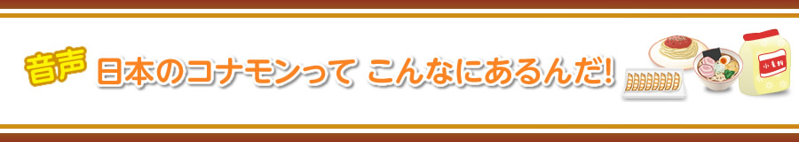 音声「日本のコナモンってこんなにあるんだ！」